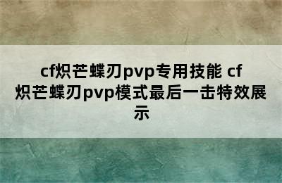 cf炽芒蝶刃pvp专用技能 cf炽芒蝶刃pvp模式最后一击特效展示